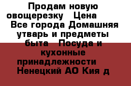 Продам новую овощерезку › Цена ­ 300 - Все города Домашняя утварь и предметы быта » Посуда и кухонные принадлежности   . Ненецкий АО,Кия д.